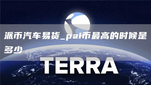 派币汽车易货_pai币最高的时候是多少