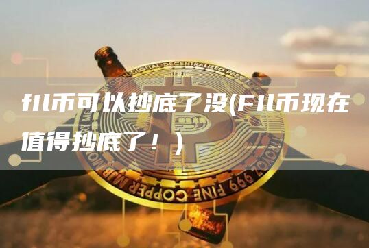 fil币可以抄底了没 - Fil币现在值得抄底了！