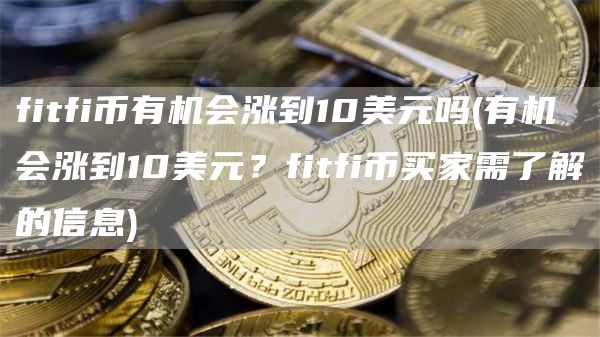 fitfi币有机会涨到10美元吗 - 有机会涨到10美元？fitfi币买家需了解的信息