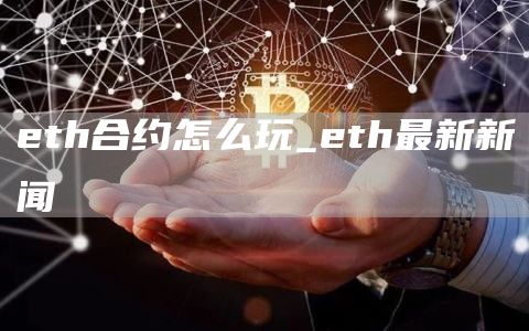 eth合约怎么玩_eth最新新闻