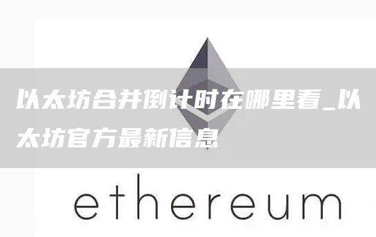 以太坊合并倒计时在哪里看_以太坊官方最新信息