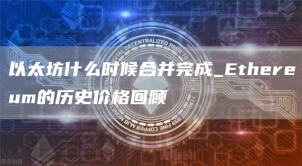 以太坊什么时候合并完成_Ethereum的历史价格回顾