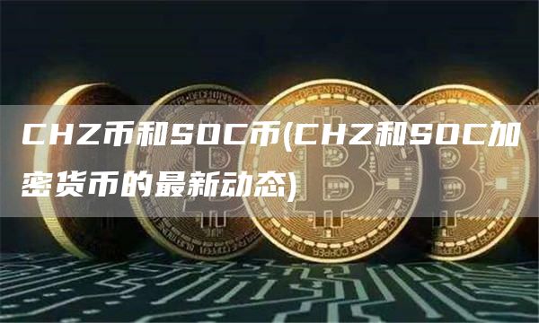 CHZ币和SOC币 - CHZ和SOC加密货币的最新动态