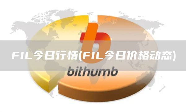 FIL今日行情 - FIL今日价格动态