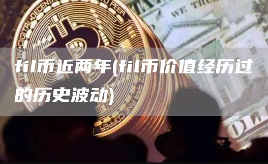 fil币近两年 - fil币价值经历过的历史波动