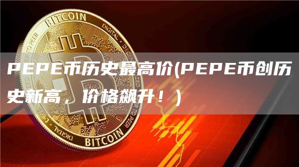 PEPE币历史最高价 - PEPE币创历史新高，价格飙升！