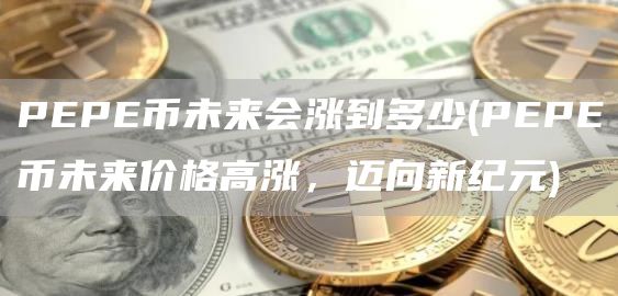 PEPE币未来会涨到多少 - PEPE币未来价格高涨，迈向新纪元
