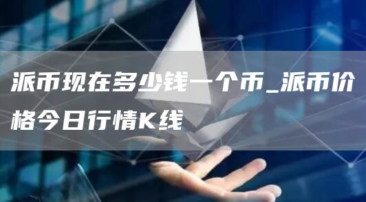 派币现在多少钱一个币_派币价格今日行情K线