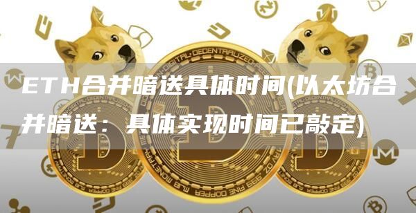 ETH合并暗送具体时间 - 以太坊合并暗送：具体实现时间已敲定
