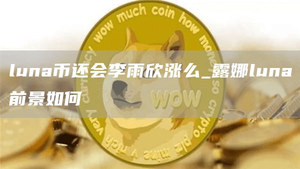 luna币还会李雨欣涨么_露娜luna前景如何