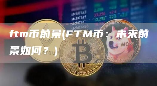 ftm币前景 - FTM币：未来前景如何？