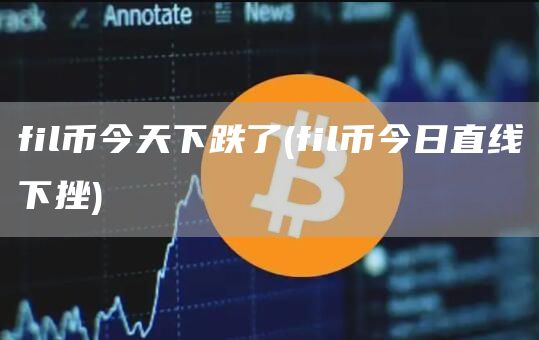fil币今天下跌了 - fil币今日直线下挫