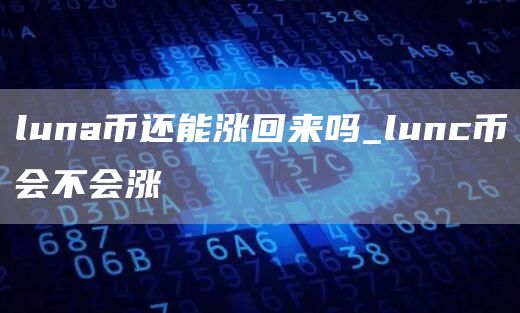 luna币还能涨回来吗_lunc币会不会涨