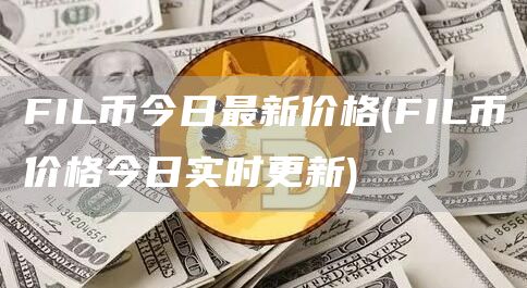 FIL币今日最新价格 - FIL币价格今日实时更新