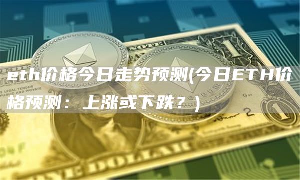 eth价格今日走势预测 - 今日ETH价格预测：上涨或下跌？