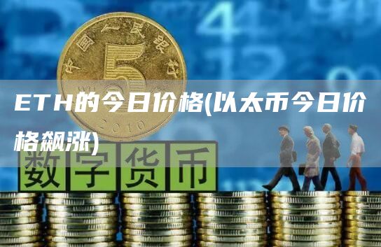 ETH的今日价格 - 以太币今日价格飙涨