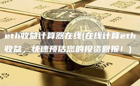 eth收益计算器在线 - 在线计算eth收益，快速预估您的投资回报！