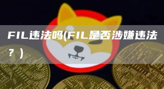 FIL违法吗 - FIL是否涉嫌违法？