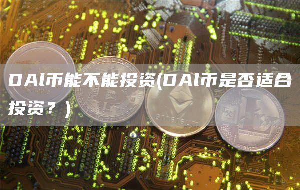 DAl币能不能投资 - DAl币是否适合投资？