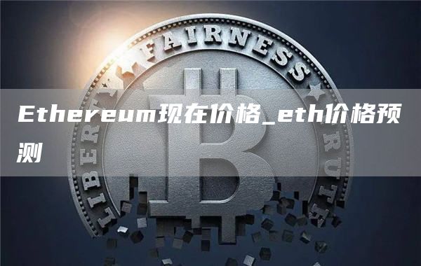 Ethereum现在价格_eth价格预测