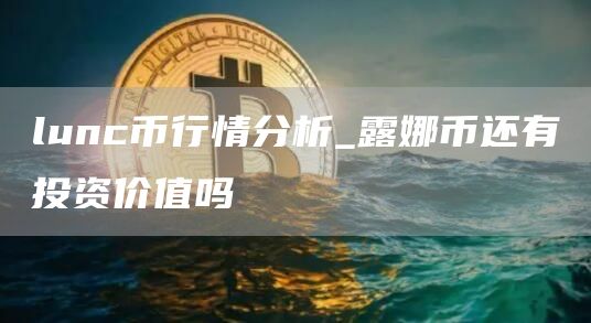 lunc币行情分析_露娜币还有投资价值吗