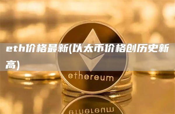 eth价格最新 - 以太币价格创历史新高