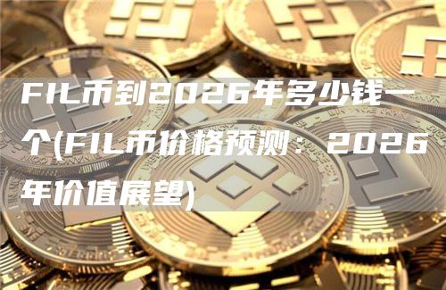FIL币到2026年多少钱一个 - FIL币价格预测：2026年价值展望