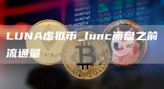 LUNA虚拟币_lunc崩盘之前流通量