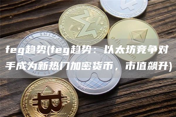 feg趋势 - feg趋势：以太坊竞争对手成为新热门加密货币，市值飙升