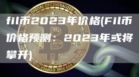 fil币2023年价格 - Fil币价格预测：2023年或将攀升