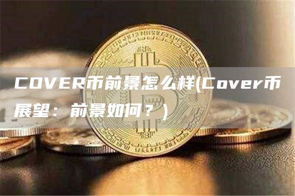 COVER币前景怎么样 - Cover币展望：前景如何？