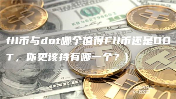 fil币与dot哪个值得Fil币还是DOT，你更该持有哪一个？