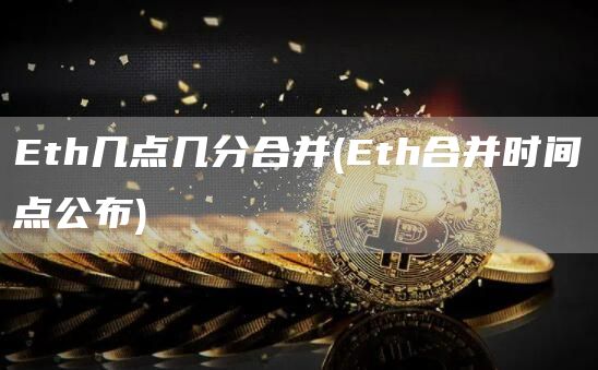 Eth几点几分合并 - Eth合并时间点公布