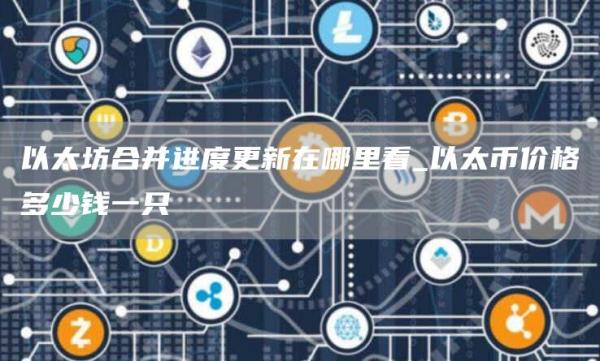 以太坊合并进度更新在哪里看_以太币价格多少钱一只