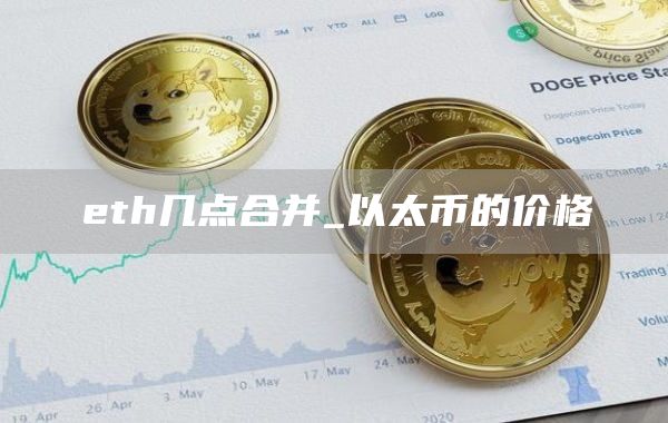 eth几点合并_以太币的价格