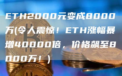 ETH2000元变成8000万 - 令人震惊！ETH涨幅暴增40000倍，价格飙至8000万！