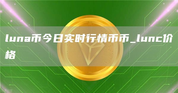 luna币今日实时行情币币_lunc价格