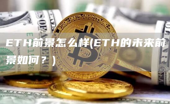 ETH前景怎么样 - ETH的未来前景如何？