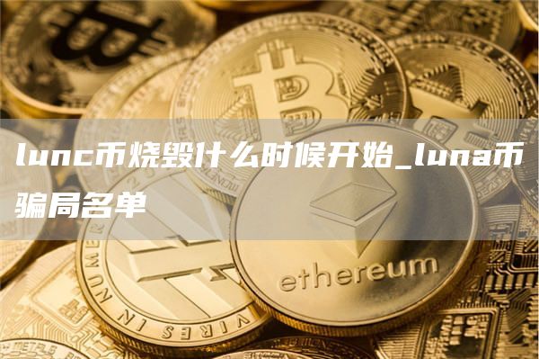 lunc币烧毁什么时候开始_luna币骗局名单