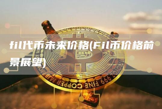 fil代币未来价格 - Fil币价格前景展望