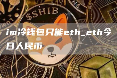 im冷钱包只能eth_eth今日人民币