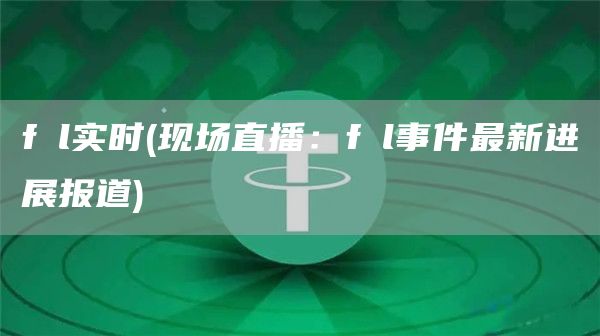 fⅰl实时 - 现场直播：fⅰl事件最新进展报道