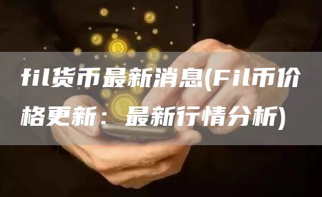 fil货币最新消息 - Fil币价格更新：最新行情分析