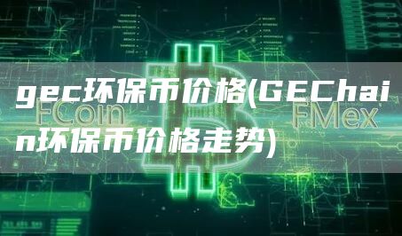 gec环保币价格 - GEChain环保币价格走势