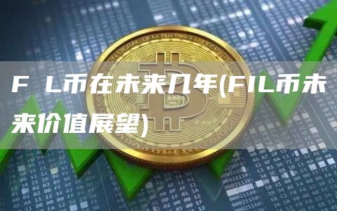 FⅰL币在未来几年 - FIL币未来价值展望