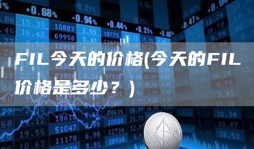 FIL今天的价格 - 今天的FIL价格是多少？
