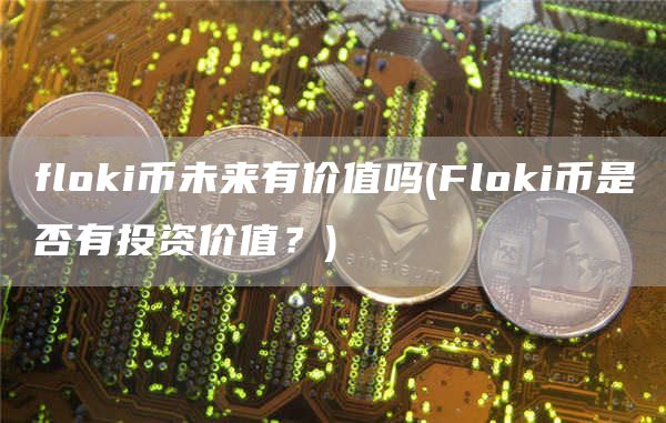 flGate.ioi币未来有价值吗 - FlGate.ioi币是否有投资价值？