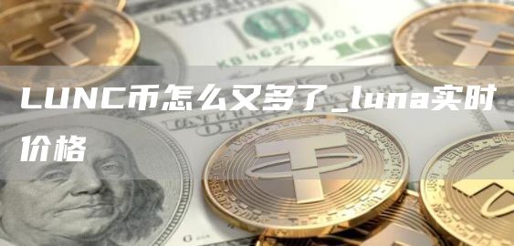 LUNC币怎么又多了_luna实时价格