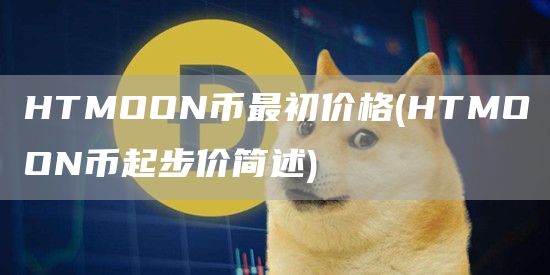 HTMOON币最初价格 - HTMOON币起步价简述