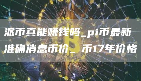 派币真能赚钱吗_pi币最新准确消息币价_π币17年价格